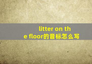 litter on the floor的音标怎么写